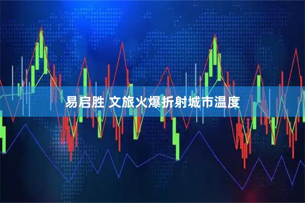 易启胜 文旅火爆折射城市温度