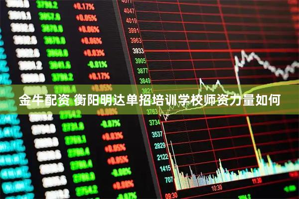 金牛配资 衡阳明达单招培训学校师资力量如何