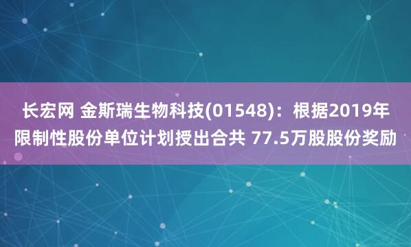长宏网 金斯瑞生物科技(01548)：根据2019年限制性股份单位计划授出合共 77.5万股股份奖励