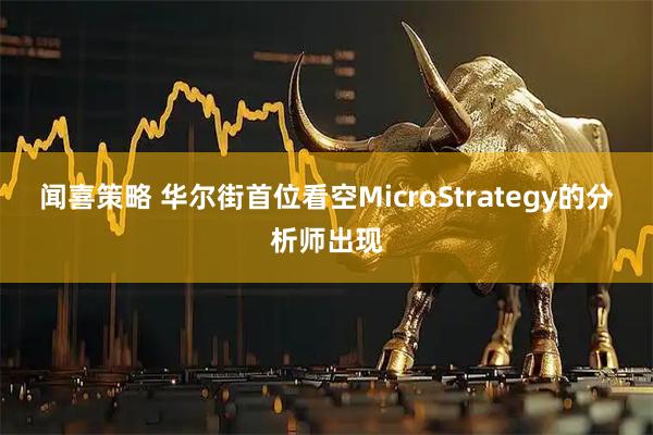 闻喜策略 华尔街首位看空MicroStrategy的分析师出现