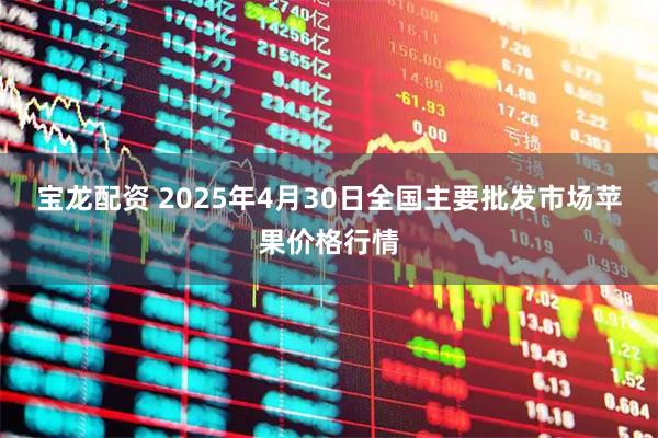 宝龙配资 2025年4月30日全国主要批发市场苹果价格行情