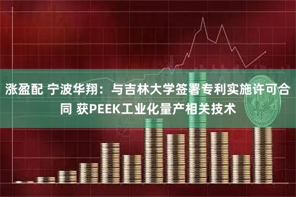 涨盈配 宁波华翔：与吉林大学签署专利实施许可合同 获PEEK工业化量产相关技术