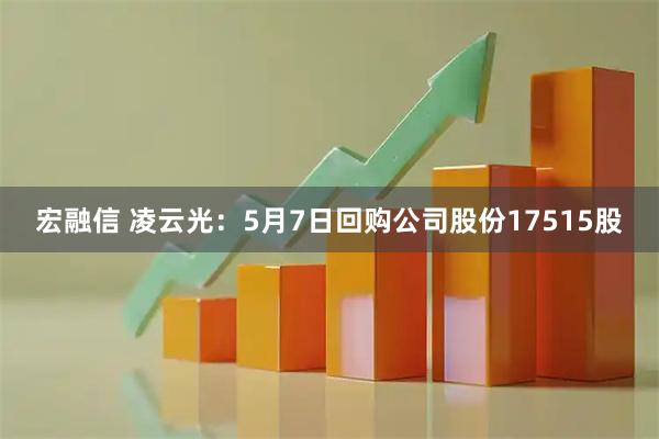 宏融信 凌云光：5月7日回购公司股份17515股