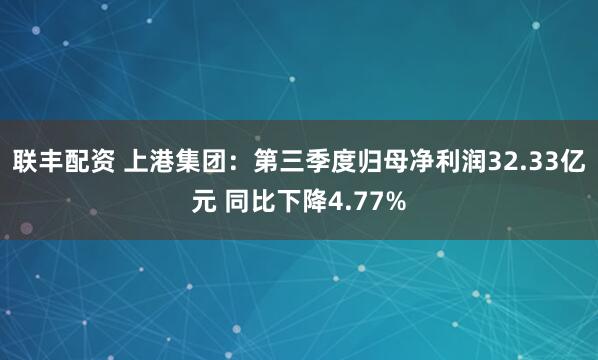 联丰配资 上港集团：第三季度归母净利润32.33亿元 同比下降4.77%