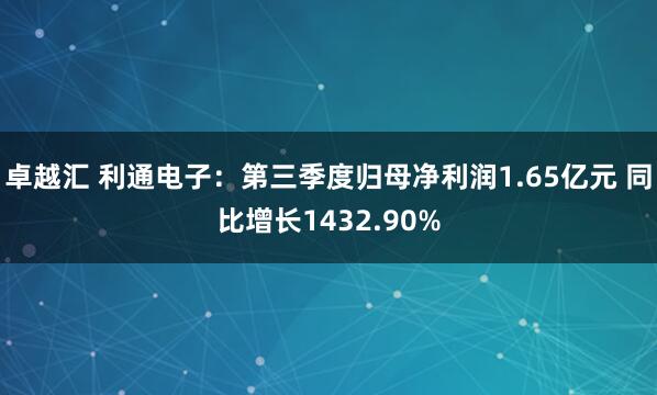 卓越汇 利通电子：第三季度归母净利润1.65亿元 同比增长1432.90%