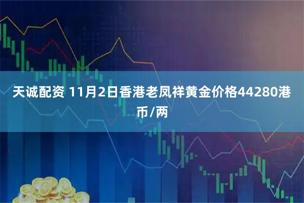 天诚配资 11月2日香港老凤祥黄金价格44280港币/两