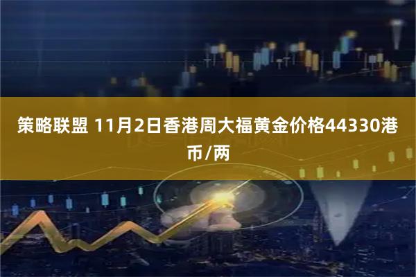 策略联盟 11月2日香港周大福黄金价格44330港币/两